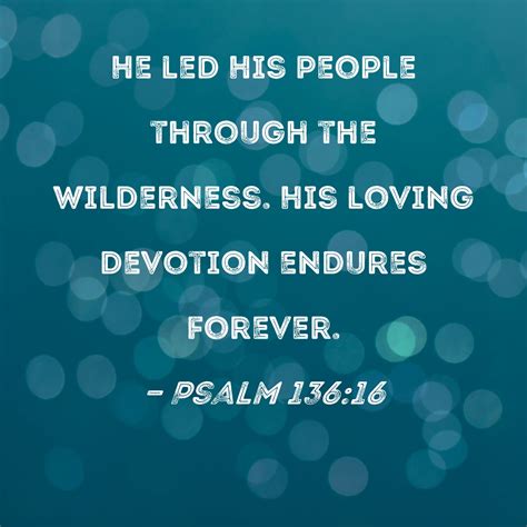 Psalm 136:16 He led His people through the wilderness. His loving devotion endures forever.