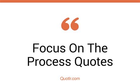 45 Vibrant Focus On The Process Not The Outcome Quotes | focus on what you have, focus on what ...
