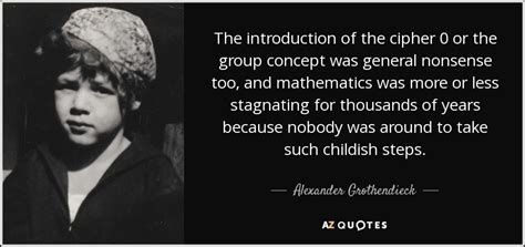 Alexander Grothendieck quote: The introduction of the cipher 0 or the ...