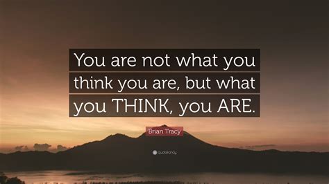 Brian Tracy Quote: “You are not what you think you are, but what you ...