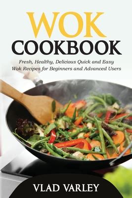 Wok Cookbook: Fresh, Healthy, Delicious Quick and Easy Wok Recipes for Beginners and Advanced ...