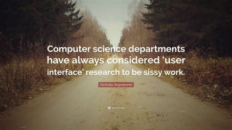 Nicholas Negroponte Quote: “Computer science departments have always considered ‘user interface ...