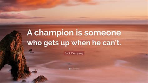 Jack Dempsey Quote: “A champion is someone who gets up when he can’t.”