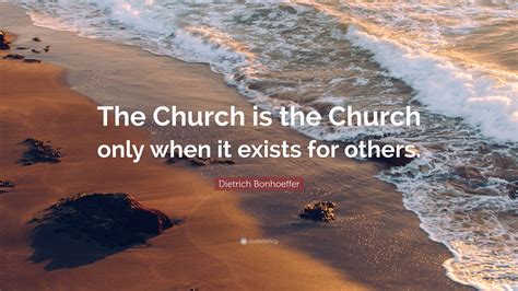 Dietrich Bonhoeffer Quote: “The Church is the Church only when it exists for others.”