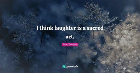 I think laughter is a sacred act.... Quote by Tom Shadyac - QuotesLyfe