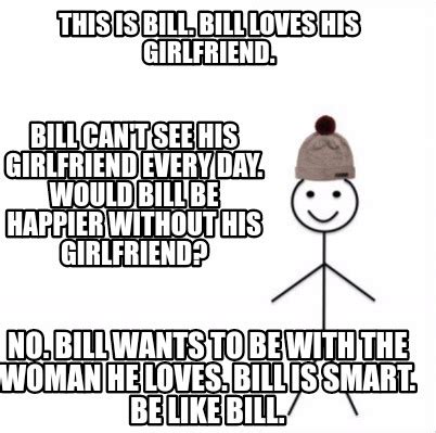 Meme Creator - Funny This is Bill. Bill loves his girlfriend. Bill can't see his girlfriend ...