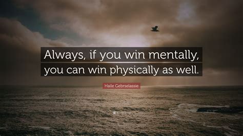 Haile Gebrselassie Quote: “Always, if you win mentally, you can win ...