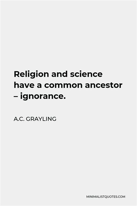 A.C. Grayling Quote: Religion and science have a common ancestor - ignorance.