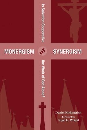 Monergism or Synergism: Is Salvation Cooperative or the Work of God Alone?: Daniel Kirkpatrick ...