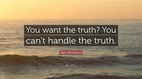 Jack Nicholson Quote: “You want the truth? You can’t handle the truth.”