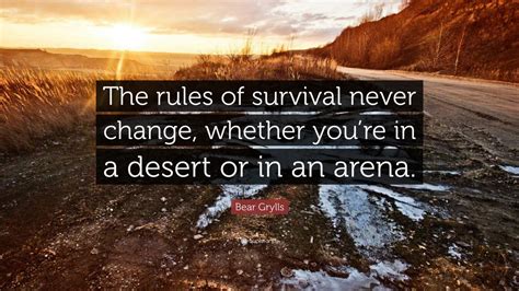 Bear Grylls Quote: “The rules of survival never change, whether you’re in a desert or in an arena.”