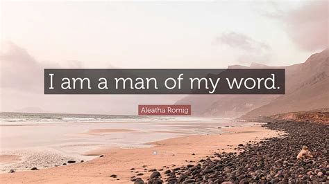 Aleatha Romig Quote: “I am a man of my word.”