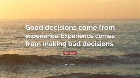 Mark Twain Quote: “Good decisions come from experience. Experience comes from making bad decisions.”