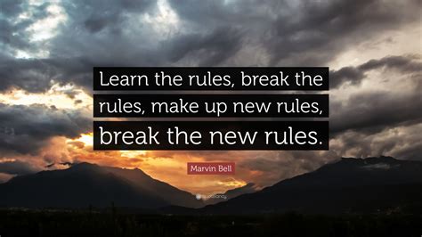 Marvin Bell Quote: “Learn the rules, break the rules, make up new rules ...