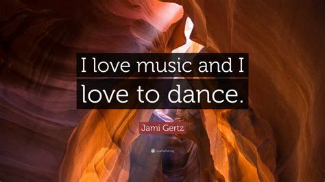 Jami Gertz Quote: “I love music and I love to dance.”