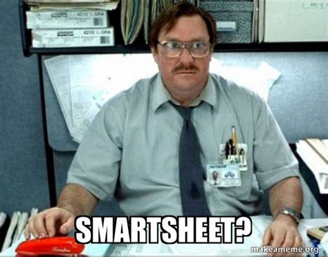 Smartsheet? - Milton from Office Space Meme Generator