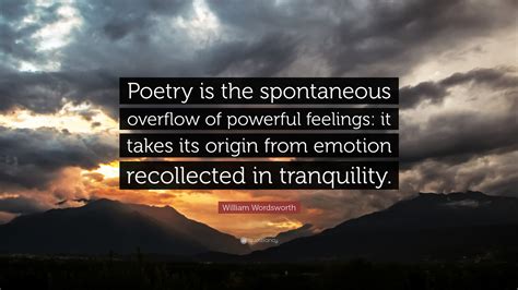 William Wordsworth Quote: “Poetry is the spontaneous overflow of powerful feelings: it takes its ...