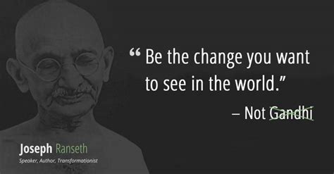 Gandhi didn't say "Be the change you want to see in the world..." Here's the real quote