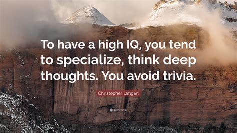 Christopher Langan Quote: “To have a high IQ, you tend to specialize, think deep thoughts. You ...