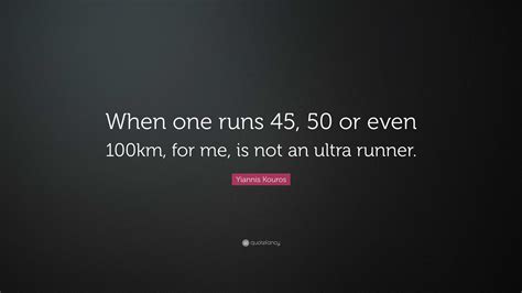 Yiannis Kouros Quote: “When one runs 45, 50 or even 100km, for me, is not an ultra runner.”