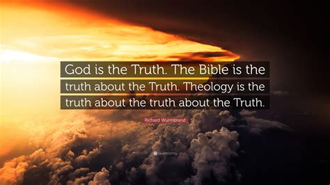 Richard Wurmbrand Quote: “God is the Truth. The Bible is the truth about the Truth. Theology is ...