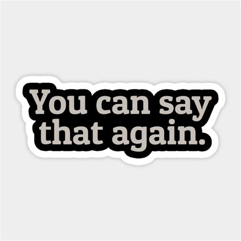 You Can Say That Again - You Can Say That Again - Sticker | TeePublic