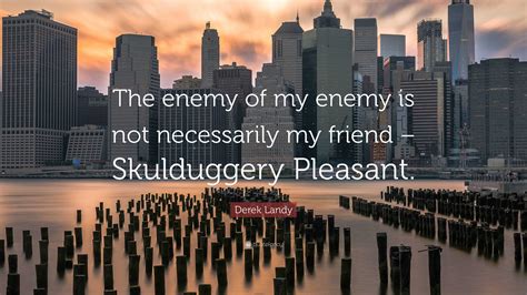 Derek Landy Quote: “The enemy of my enemy is not necessarily my friend – Skulduggery Pleasant.”