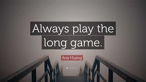 Ana Huang Quote: “Always play the long game.”