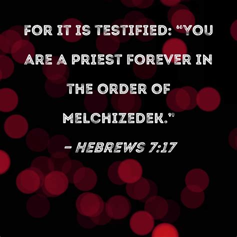 Hebrews 7:17 For it is testified: "You are a priest forever in the order of Melchizedek."