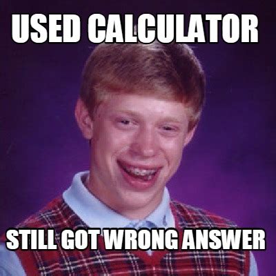 Meme Creator - Funny used calculator still got wrong answer Meme ...