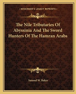 The Nile Tributaries of Abyssinia and the Sword Hunters of the Hamran Arabs by Sir Samuel White ...