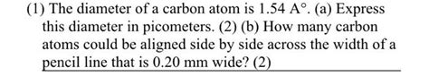 Solved 1) The diameter of a carbon atom is 1.54 A∘. (a) | Chegg.com