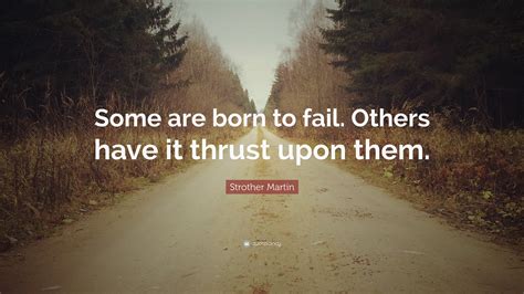 Strother Martin Quote: “Some are born to fail. Others have it thrust ...