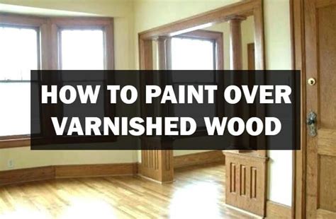 How To Paint Over Varnished Wood Woodwork Made Easy Painting Wood | Painting Over Varnished Wood ...