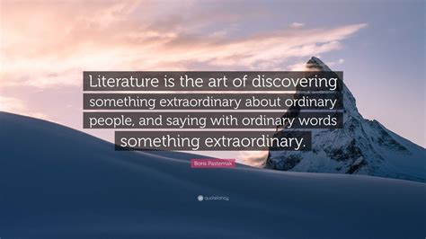 Boris Pasternak Quote: “Literature is the art of discovering something extraordinary about ...