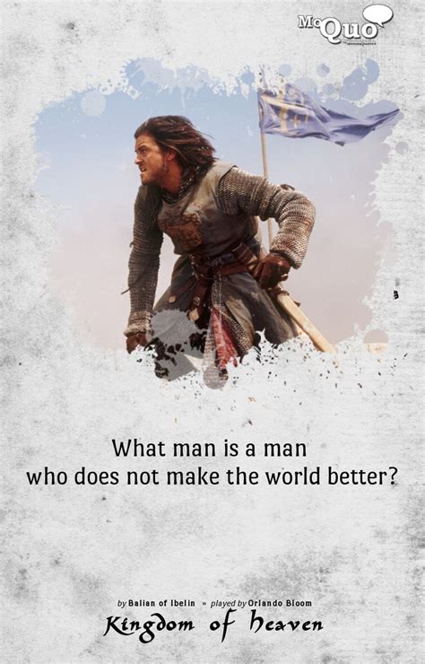 What man is a man who does not make the world better? - by Balian of Ibelin (from the Latin ...