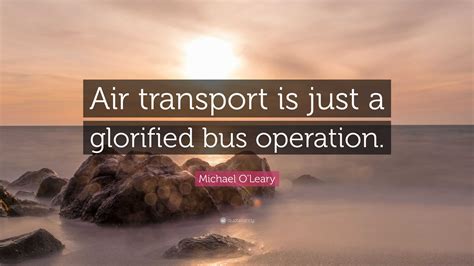 Michael O'Leary Quote: “Air transport is just a glorified bus operation.”