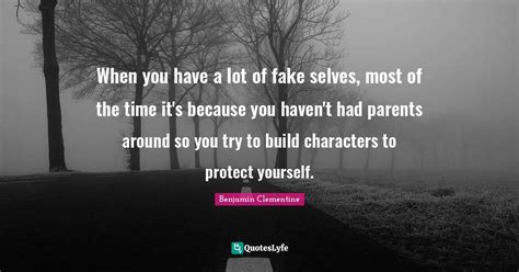 When you have a lot of fake selves, most of the time it's because you ... Quote by Benjamin ...