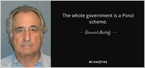 Bernard Madoff quote: The whole government is a Ponzi scheme.