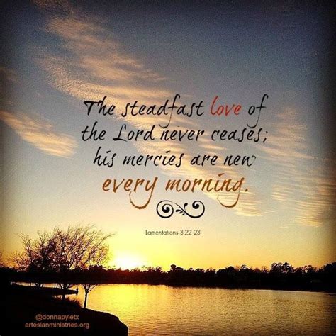 The steadfast love of the Lord never ceases; His mercies are new every morning. ~ Lamentations 3 ...