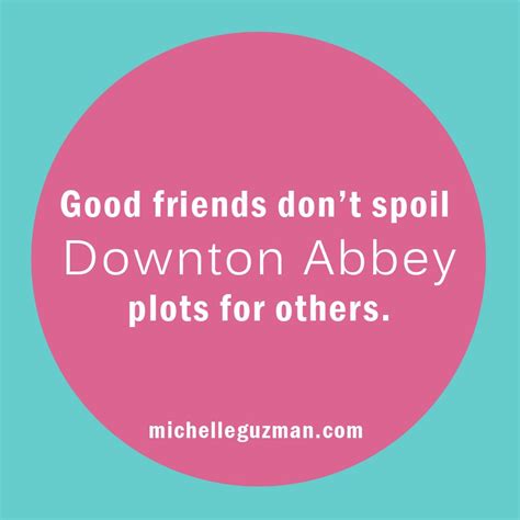 Downton Abbey Quote - Michelle Guzman Photographer