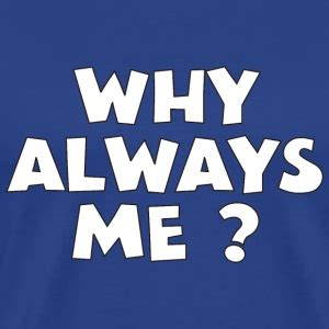 Why Always Me T-Shirts | Spreadshirt