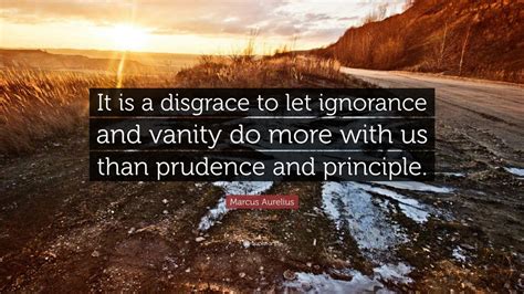 Marcus Aurelius Quote: “It is a disgrace to let ignorance and vanity do ...