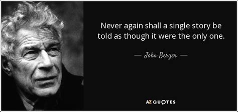 John Berger quote: Never again shall a single story be told as though...