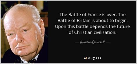 Winston Churchill quote: The Battle of France is over. The Battle of Britain...