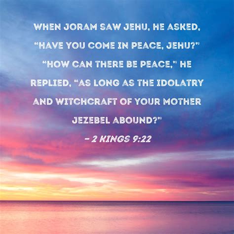 2 Kings 9:22 When Joram saw Jehu, he asked, "Have you come in peace ...