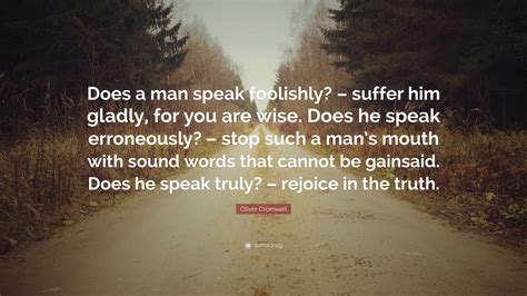 Oliver Cromwell Quote: “Does a man speak foolishly? – suffer him gladly, for you are wise. Does ...