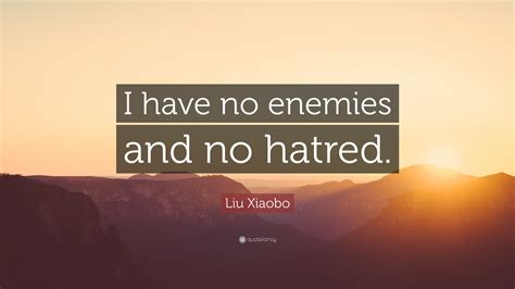 Liu Xiaobo Quote: “I have no enemies and no hatred.”