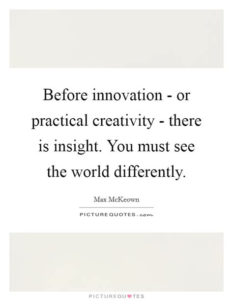 Before innovation - or practical creativity - there is insight.... | Picture Quotes