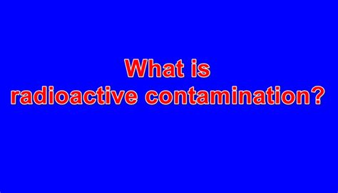 Radioactive contamination: What it is, causes, consequences and solutions